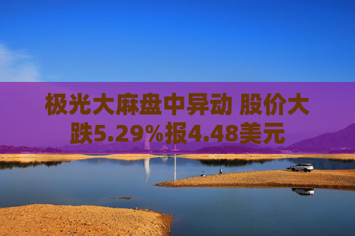 极光大麻盘中异动 股价大跌5.29%报4.48美元