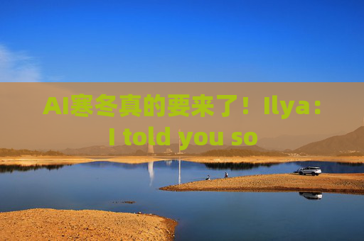 AI寒冬真的要来了！Ilya：I told you so