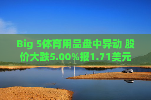 Big 5体育用品盘中异动 股价大跌5.00%报1.71美元