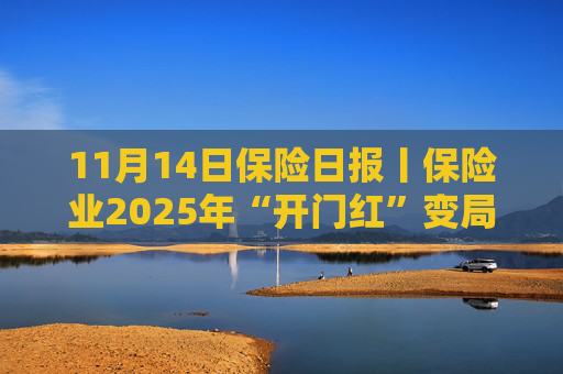 11月14日保险日报丨保险业2025年“开门红”变局，新华保险同日增持并举牌上海医药、国药股份