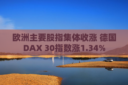 欧洲主要股指集体收涨 德国DAX 30指数涨1.34%