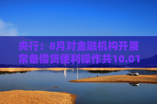 央行：8月对金融机构开展常备借贷便利操作共10.01亿元