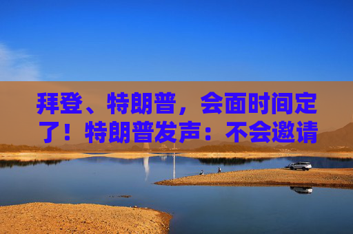 拜登、特朗普，会面时间定了！特朗普发声：不会邀请他们加入政府！