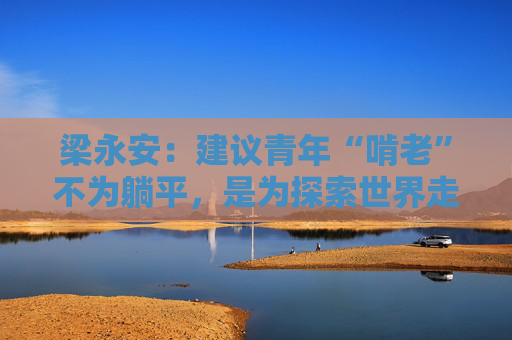 梁永安：建议青年“啃老”不为躺平，是为探索世界走得更远