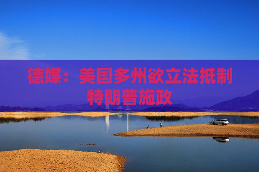 德媒：美国多州欲立法抵制特朗普施政