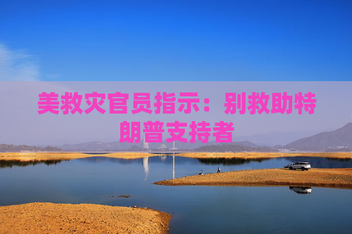 美救灾官员指示：别救助特朗普支持者