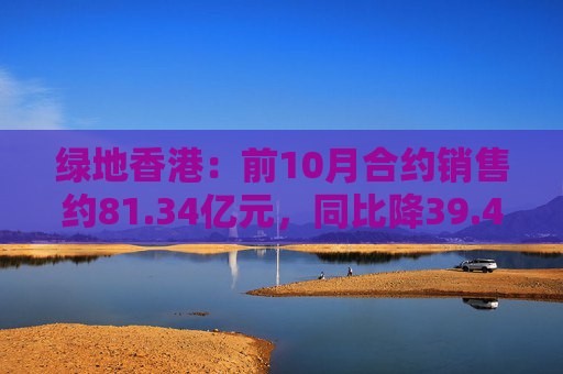 绿地香港：前10月合约销售约81.34亿元，同比降39.49%