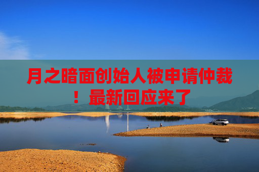 月之暗面创始人被申请仲裁！最新回应来了