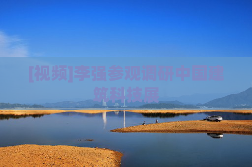 [视频]李强参观调研中国建筑科技展