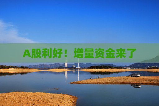 A股利好！增量资金来了
