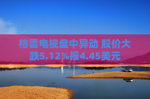 格雷电视盘中异动 股价大跌5.12%报4.45美元