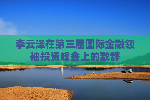 李云泽在第三届国际金融领袖投资峰会上的致辞