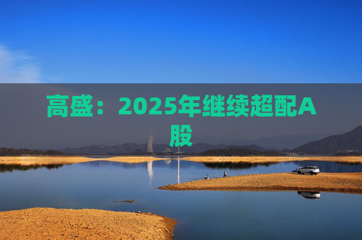 高盛：2025年继续超配A股