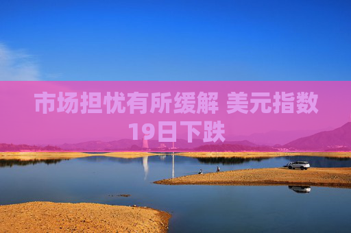 市场担忧有所缓解 美元指数19日下跌