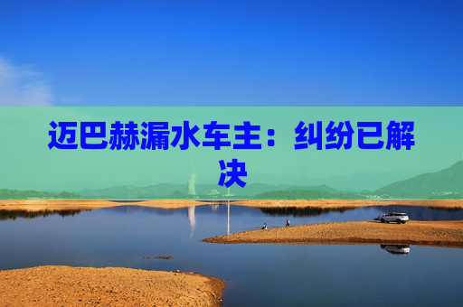 迈巴赫漏水车主：纠纷已解决