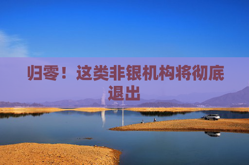 归零！这类非银机构将彻底退出