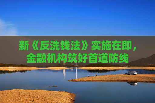 新《反洗钱法》实施在即，金融机构筑好首道防线