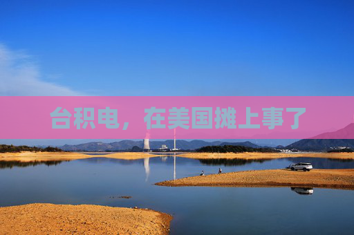 台积电，在美国摊上事了
