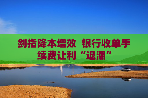 剑指降本增效  银行收单手续费让利“退潮”