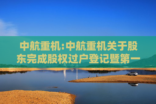 中航重机:中航重机关于股东完成股权过户登记暨第一大股东发生变更的公告