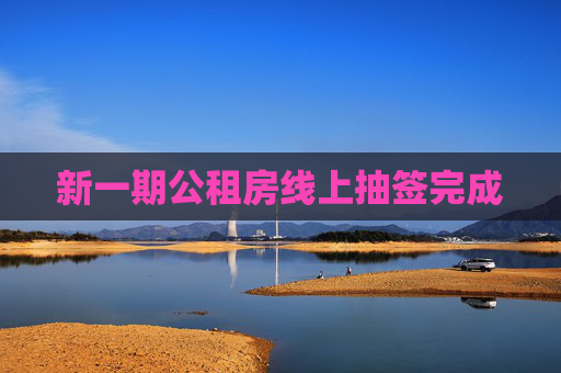 新一期公租房线上抽签完成