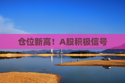 仓位新高！A股积极信号