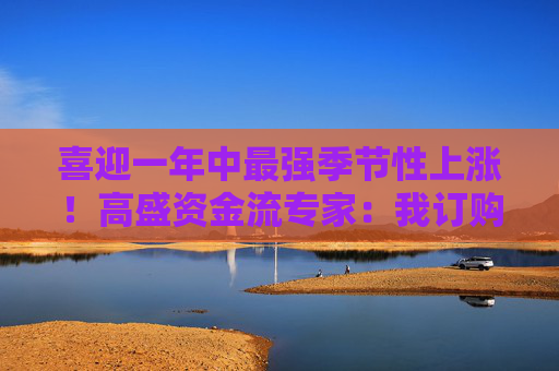 喜迎一年中最强季节性上涨！高盛资金流专家：我订购了一顶“标普7000点”帽子