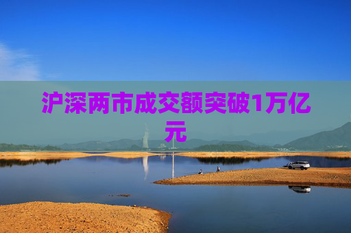 沪深两市成交额突破1万亿元