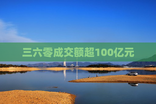 三六零成交额超100亿元
