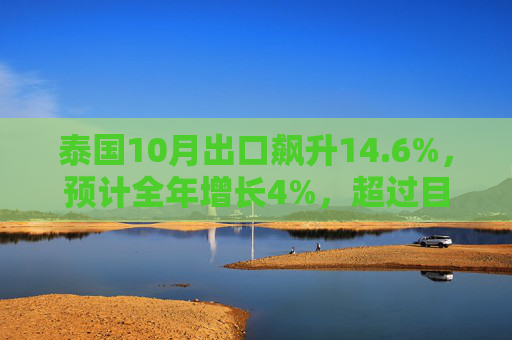 泰国10月出口飙升14.6%，预计全年增长4%，超过目标一倍