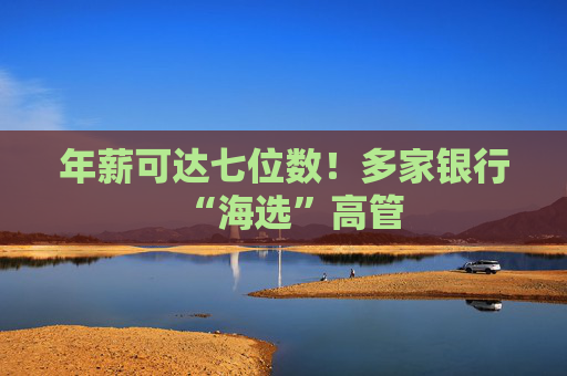 年薪可达七位数！多家银行“海选”高管