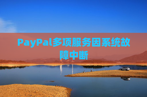PayPal多项服务因系统故障中断