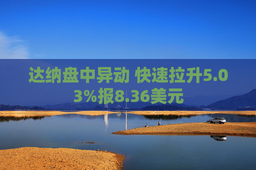 达纳盘中异动 快速拉升5.03%报8.36美元