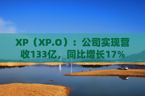 XP（XP.O）：公司实现营收133亿，同比增长17%
