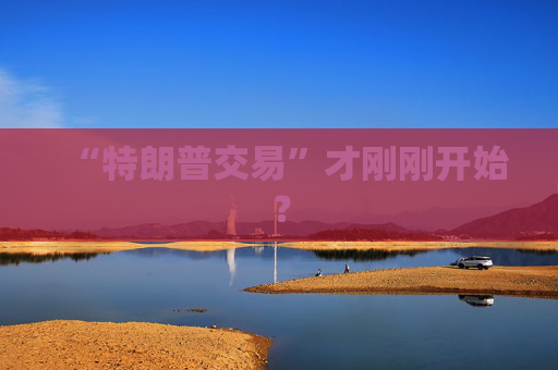 “特朗普交易”才刚刚开始？