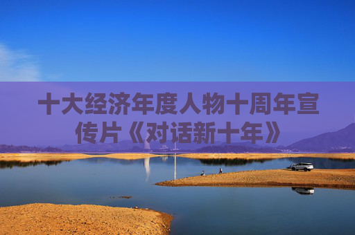 十大经济年度人物十周年宣传片《对话新十年》