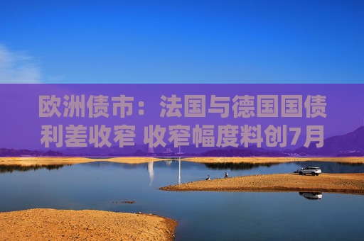 欧洲债市：法国与德国国债利差收窄 收窄幅度料创7月份以来最大