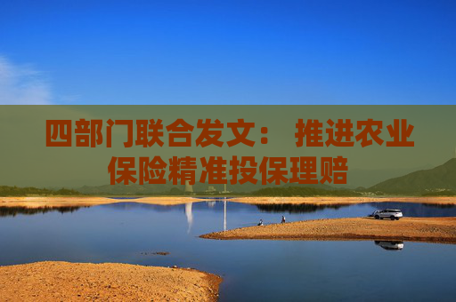 四部门联合发文： 推进农业保险精准投保理赔
