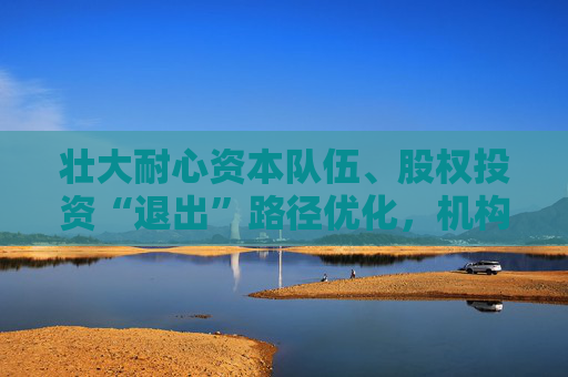 壮大耐心资本队伍、股权投资“退出”路径优化，机构热议科创金融发展方向