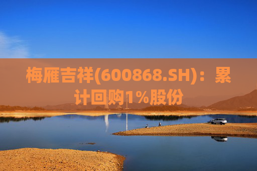 梅雁吉祥(600868.SH)：累计回购1%股份