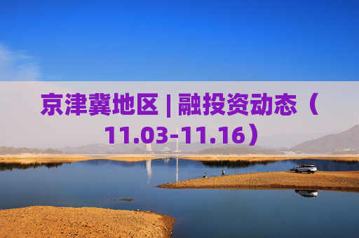 京津冀地区 | 融投资动态（11.03-11.16）