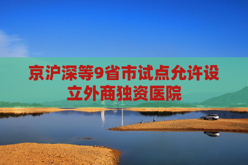 京沪深等9省市试点允许设立外商独资医院