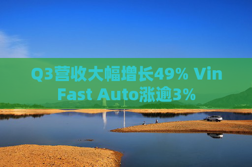 Q3营收大幅增长49% VinFast Auto涨逾3%