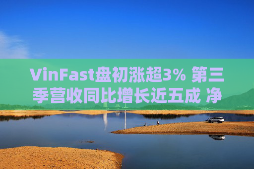 VinFast盘初涨超3% 第三季营收同比增长近五成 净亏损收窄