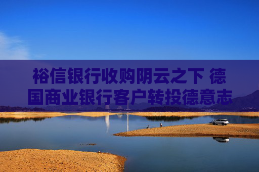 裕信银行收购阴云之下 德国商业银行客户转投德意志银行