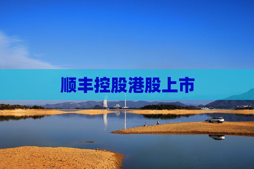 顺丰控股港股上市
