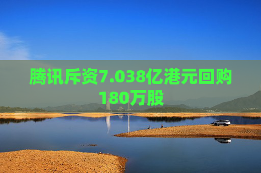 腾讯斥资7.038亿港元回购180万股