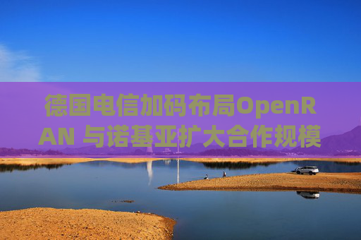德国电信加码布局OpenRAN 与诺基亚扩大合作规模