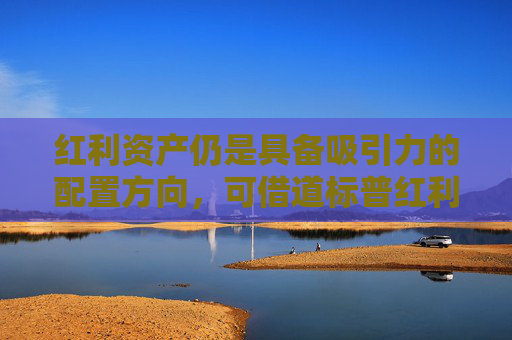 红利资产仍是具备吸引力的配置方向，可借道标普红利ETF（562060）力争把握红利主题长期机遇