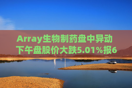 Array生物制药盘中异动 下午盘股价大跌5.01%报6.35美元